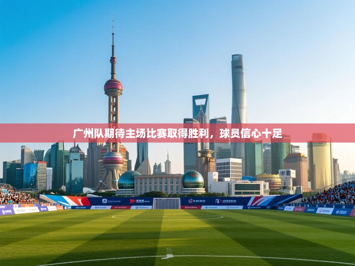 广州队期待主场比赛取得胜利,球员信心十足 第1张