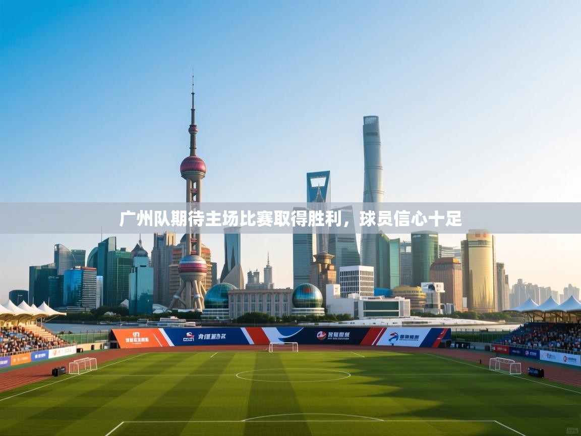 广州队期待主场比赛取得胜利,球员信心十足 第2张