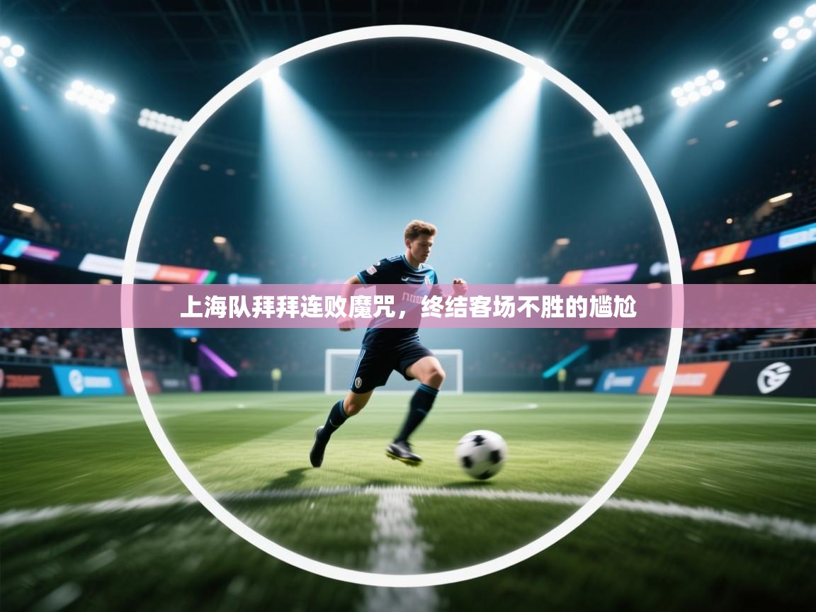上海队拜拜连败魔咒，终结客场不胜的尴尬  第1张