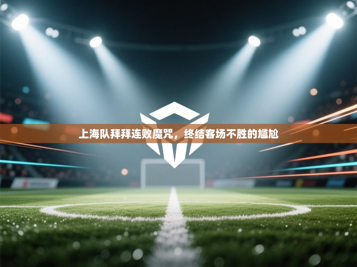 上海队拜拜连败魔咒，终结客场不胜的尴尬  第2张