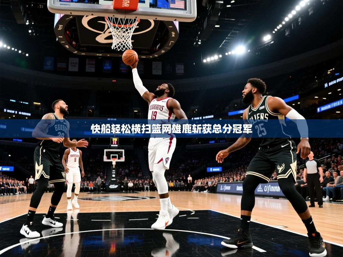 快船轻松横扫篮网雄鹿斩获总分冠军